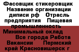 Фасовщик-стикеровщик › Название организации ­ диписи.рф › Отрасль предприятия ­ Пищевая промышленность › Минимальный оклад ­ 28 000 - Все города Работа » Вакансии   . Пермский край,Красновишерск г.